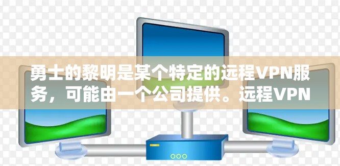 勇士的黎明是某个特定的远程VPN服务,可能由一个公司提供。远程VPN通过互联网连接用户和远程服务器,提供安全的数据传输和访问。以下是关于远程VPN的详细指南 勇士的黎明是某个特定的远程VPN服务,可能由一个公司提供。远程VPN通过互联网连接用户和远程服务器,提供安全的数据传输和访问。以下是关于远程VPN的详细指南