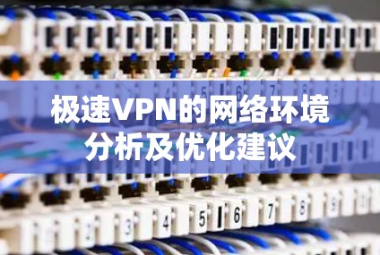 极速VPN的网络环境分析及优化建议