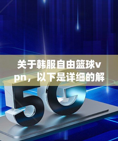 关于韩服自由篮球vpn，以下是详细的解释和建议