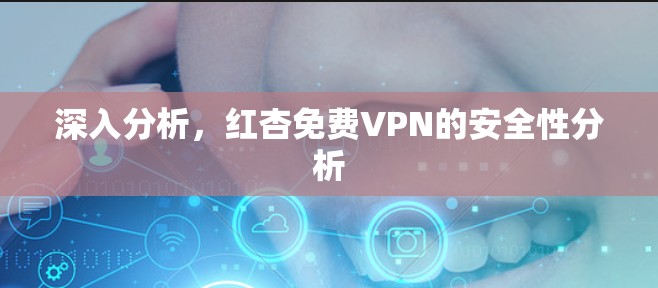 深入分析，红杏免费VPN的安全性分析
