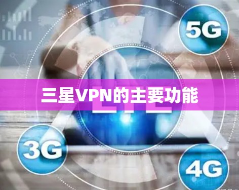 三星VPN的主要功能 三星VPN的主要功能