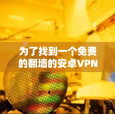 为了找到一个免费的翻墙的安卓VPN软件，以下是详细的步骤和推荐