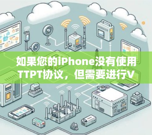 如果您的iPhone没有使用TTPT协议,但需要进行VPN操作,可以尝试以下方法 如果您的iPhone没有使用TTPT协议,但需要进行VPN操作,可以尝试以下方法