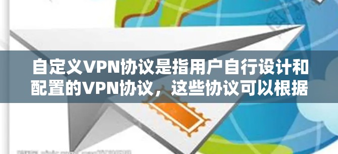自定义VPN协议是指用户自行设计和配置的VPN协议,这些协议可以根据用户的具体需求、网络环境和安全需求进行定制。以下是一些关于自定义VPN协议的详细信息 自定义VPN协议是指用户自行设计和配置的VPN协议,这些协议可以根据用户的具体需求、网络环境和安全需求进行定制。以下是一些关于自定义VPN协议的详细信息
