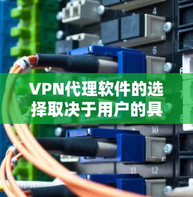 VPN代理软件的选择取决于用户的具体需求、设备类型和预算。以下是一些推荐的软件及其优势