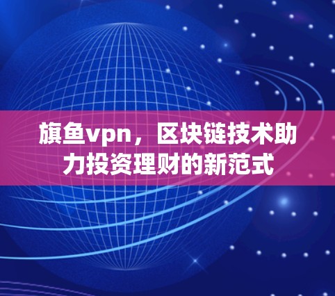 旗鱼vpn，区块链技术助力投资理财的新范式