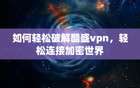 如何轻松破解酷盛vpn，轻松连接加密世界