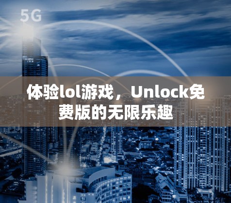体验lol游戏，Unlock免费版的无限乐趣
