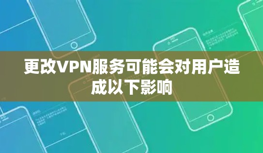 更改VPN服务可能会对用户造成以下影响