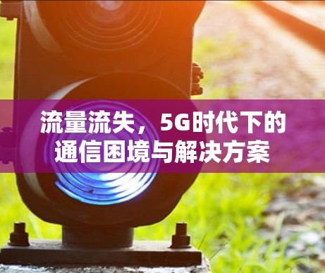 流量流失,5G时代下的通信困境与解决方案 流量流失,5G时代下的通信困境与解决方案