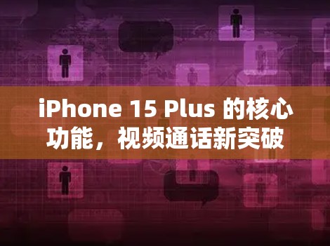 iPhone 15 Plus 的核心功能，视频通话新突破