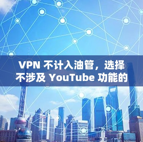 VPN 不计入油管，选择不涉及 YouTube 功能的VPN