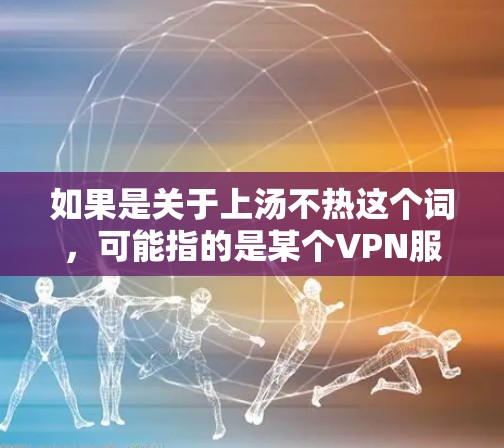 如果是关于上汤不热这个词,可能指的是某个VPN服务的稳定性或速度问题。如果你希望在安卓设备上使用VPN,以下是一些通用的步骤和建议 如果是关于上汤不热这个词,可能指的是某个VPN服务的稳定性或速度问题。如果你希望在安卓设备上使用VPN,以下是一些通用的步骤和建议