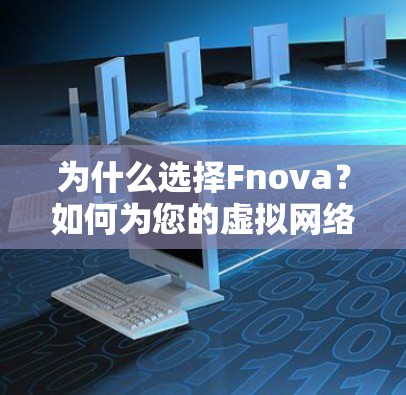 为什么选择Fnova？如何为您的虚拟网络选择最合适的解决方案？