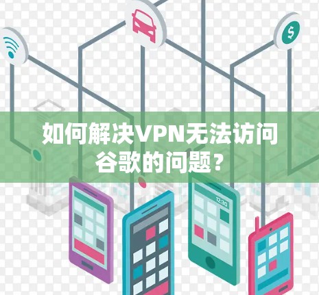 如何解决VPN无法访问谷歌的问题？