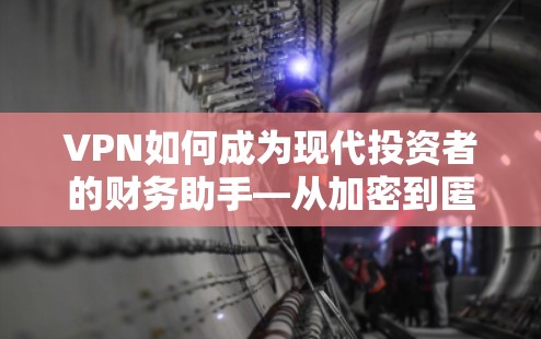VPN如何成为现代投资者的财务助手—从加密到匿名