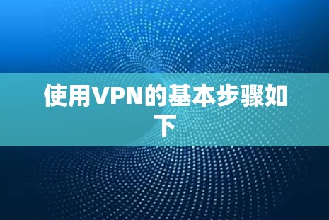 使用VPN的基本步骤如下 使用VPN的基本步骤如下