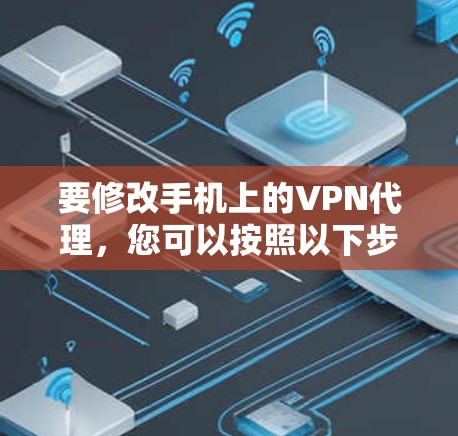 要修改手机上的VPN代理，您可以按照以下步骤操作