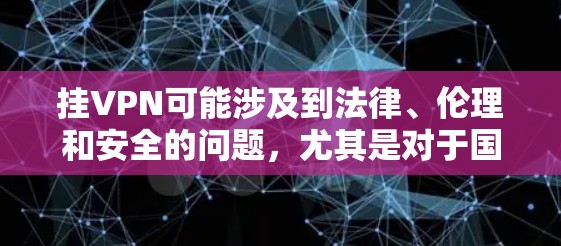 挂VPN可能涉及到法律、伦理和安全的问题，尤其是对于国内的VPN服务。以下是对挂VPN的总结