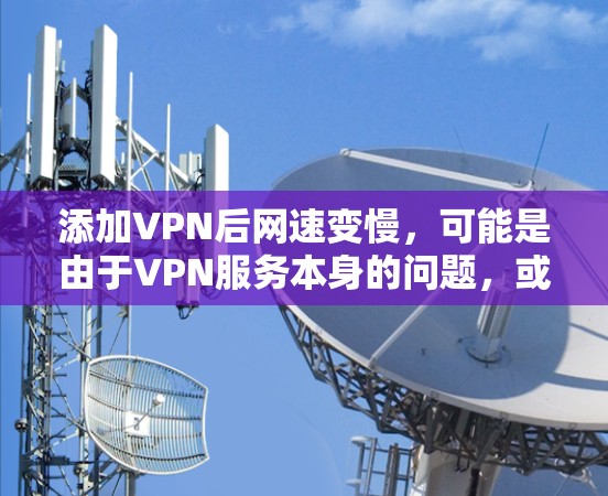 添加VPN后网速变慢，可能是由于VPN服务本身的问题，或者是VPN设置不当。以下是一些可能的解决方案