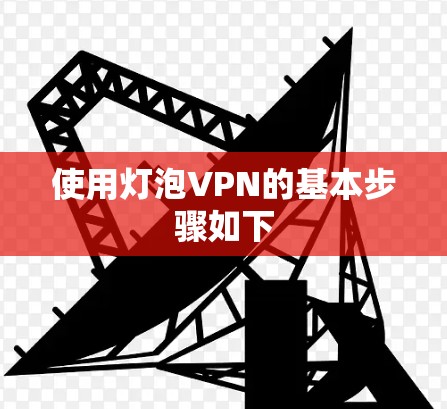 使用灯泡VPN的基本步骤如下