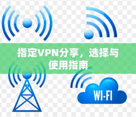 指定VPN分享,选择与使用指南 指定VPN分享,选择与使用指南