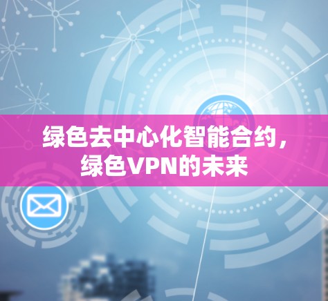 绿色去中心化智能合约，绿色VPN的未来