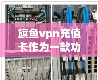 旗鱼vpn充值卡作为一款功能丰富的支付工具,提供多种支付方式和多种功能,为用户提供了便捷的支付选择。以下是关于旗鱼vpn充值卡的详细信息及购买指南 旗鱼vpn充值卡作为一款功能丰富的支付工具,提供多种支付方式和多种功能,为用户提供了便捷的支付选择。以下是关于旗鱼vpn充值卡的详细信息及购买指南
