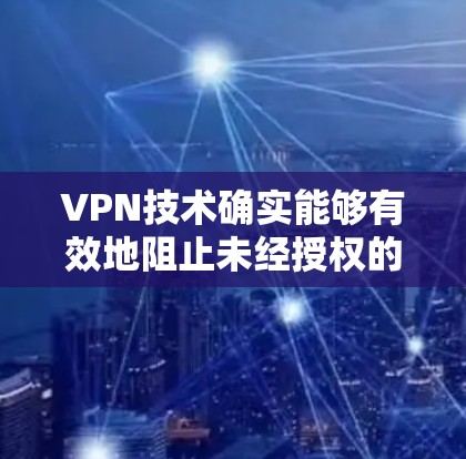 VPN技术确实能够有效地阻止未经授权的视频流,从而保护用户的隐私和安全。然而,使用VPN的过程并不总是完全无风险。以下是一些可能影响VPN使用的关键因素 VPN技术确实能够有效地阻止未经授权的视频流,从而保护用户的隐私和安全。然而,使用VPN的过程并不总是完全无风险。以下是一些可能影响VPN使用的关键因素