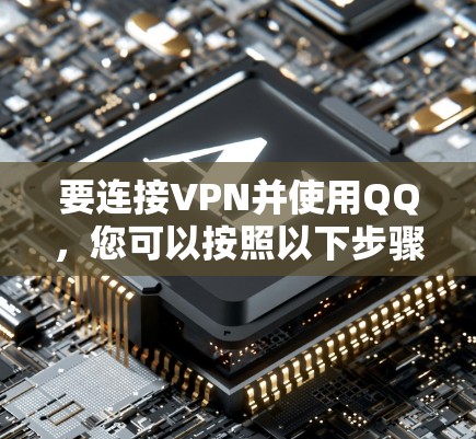 要连接VPN并使用QQ，您可以按照以下步骤操作