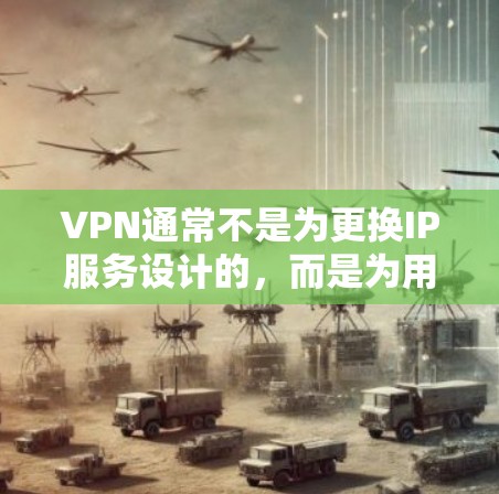 VPN通常不是为更换IP服务设计的，而是为用户提供了一种VPN连接到目标IP服务器的服务。如果用户正在使用国外的VPN服务，通常会从一个国内的服务器开始连接，然后通过VPN服务连接到目标国家的服务器