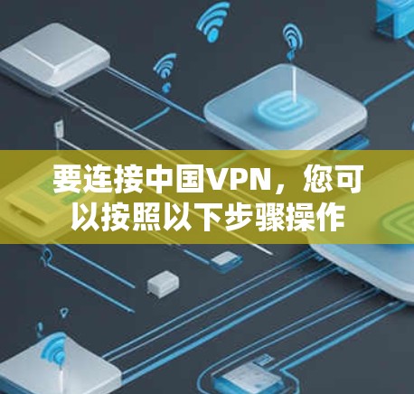 要连接中国VPN,您可以按照以下步骤操作 要连接中国VPN,您可以按照以下步骤操作