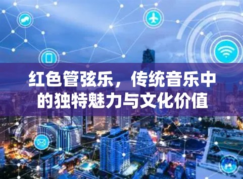 红色管弦乐，传统音乐中的独特魅力与文化价值