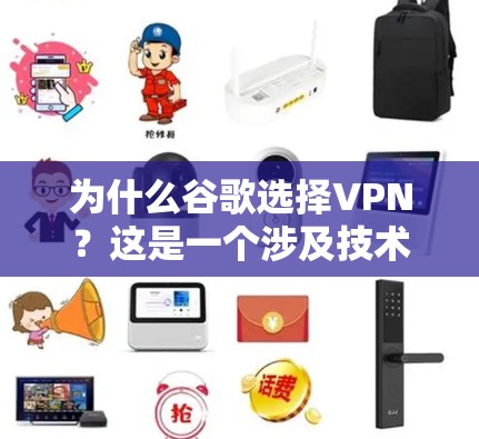 为什么谷歌选择VPN？这是一个涉及技术、法律、隐私保护和商业策略的问题。以下是一些主要的观点和原因
