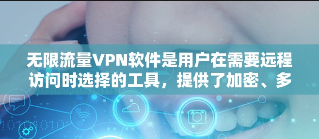 无限流量VPN软件是用户在需要远程访问时选择的工具，提供了加密、多设备连接和端到端加密等功能。以下是几种常用的选择及其特点