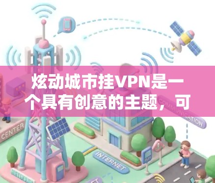 炫动城市挂VPN是一个具有创意的主题,可能指的是通过某种高科技手段展示城市中的高科技元素或网络设备,以挂出一种网络包围或高科技氛围。以下是一些可能的解释和创意 炫动城市挂VPN是一个具有创意的主题,可能指的是通过某种高科技手段展示城市中的高科技元素或网络设备,以挂出一种网络包围或高科技氛围。以下是一些可能的解释和创意