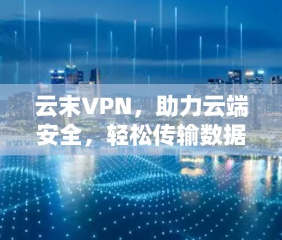 云末VPN，助力云端安全，轻松传输数据