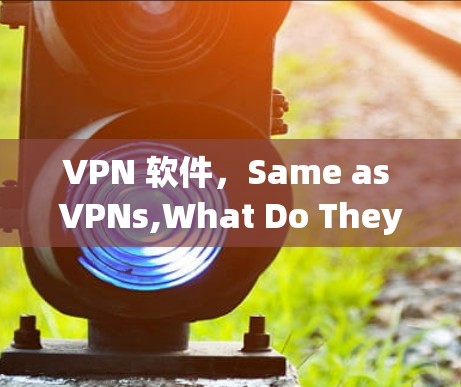 VPN 软件，Same as VPNs,What Do They Offer？