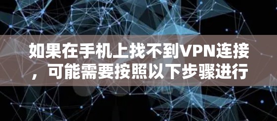 如果在手机上找不到VPN连接，可能需要按照以下步骤进行排查和处理