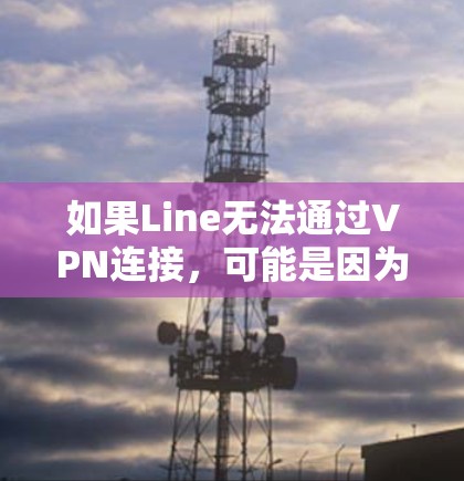 如果Line无法通过VPN连接，可能是因为以下原因