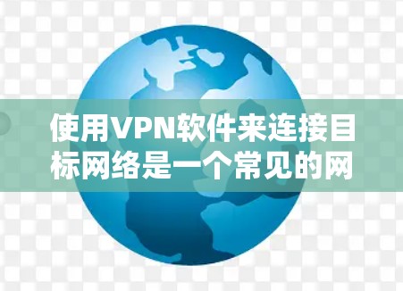 使用VPN软件来连接目标网络是一个常见的网络保护和安全措施。以下是使用VPN软件的具体步骤 使用VPN软件来连接目标网络是一个常见的网络保护和安全措施。以下是使用VPN软件的具体步骤