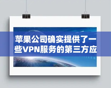 苹果公司确实提供了一些VPN服务的第三方应用，这些应用可以帮助用户在苹果设备上进行视频通话、下载文件或其他网络服务。以下是苹果公司提供的一些VPN应用以及它们的使用方法和注意事项