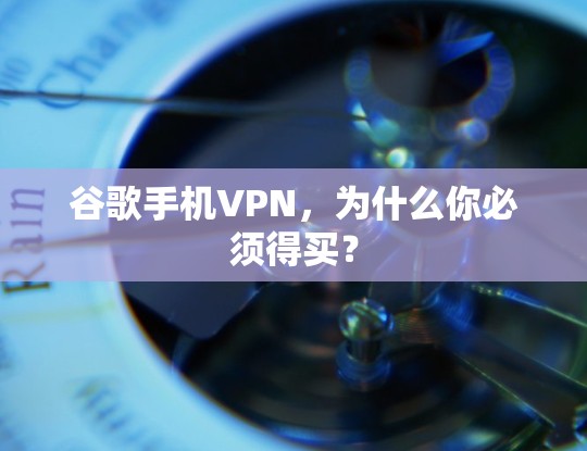 谷歌手机VPN,为什么你必须得买? 谷歌手机VPN,为什么你必须得买?