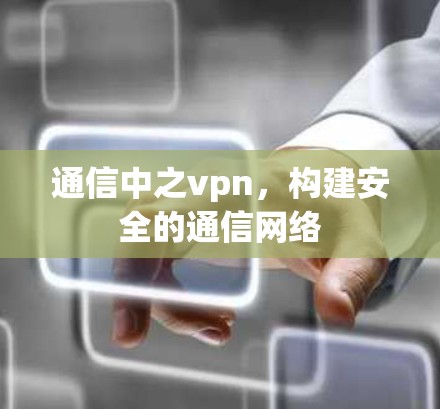 通信中之vpn,构建安全的通信网络 通信中之vpn,构建安全的通信网络