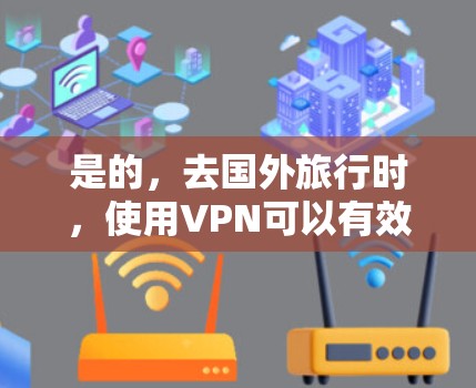 是的，去国外旅行时，使用VPN可以有效地保护你的网络数据安全，避免误点、延迟等问题。VPN可以帮助你访问网络服务，同时保护你在国外的网络环境不受干扰