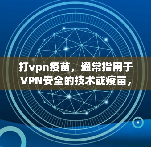 打vpn疫苗，通常指用于VPN安全的技术或疫苗，具体含义可能因上下文而异。以下是对打vpn疫苗的详细分析