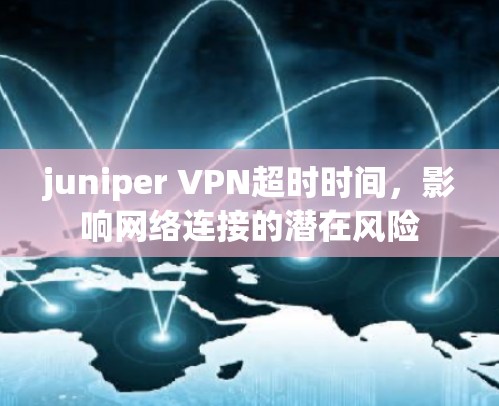 juniper VPN超时时间，影响网络连接的潜在风险