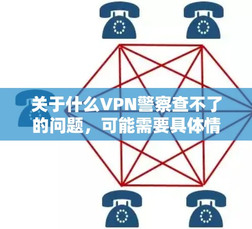 关于什么VPN警察查不了的问题，可能需要具体情况具体分析。以下是一些可能的解释和建议