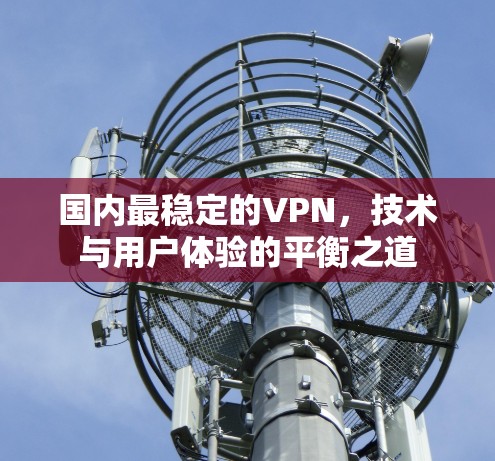 国内最稳定的VPN，技术与用户体验的平衡之道