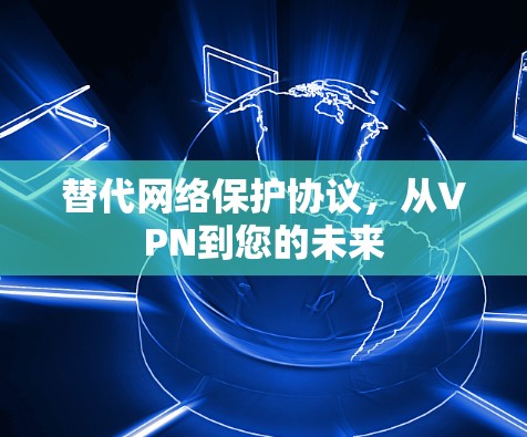 替代网络保护协议，从VPN到您的未来